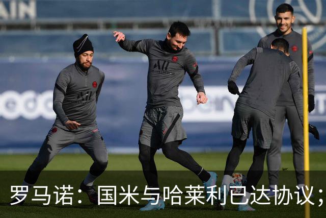 罗马诺：国米与哈莱利已达协议；希望3000万+奖金签下查洛巴