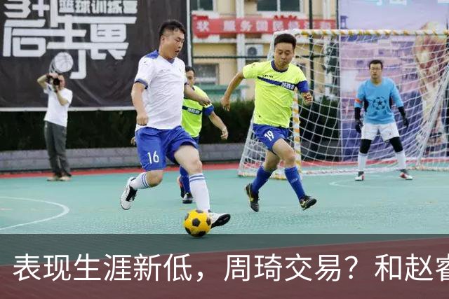 表现生涯新低，周琦交易？和赵睿互动，谁注意他表态，去向曝光
