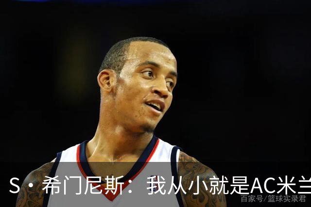 S·希门尼斯：我从小就是AC米兰球迷，对这支俱乐部充满了感激